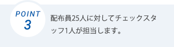 配布員25人に対してチェックスタッフ1人が担当します。