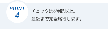 チェックは6時間以上。最後まで完全尾行します。