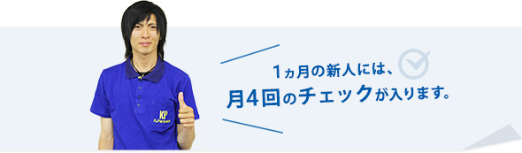 1ヵ月の新人には、月4回のチェックが入ります。