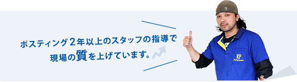 ポスティング2年以上のスタッフの指導で現場の質を上げています。