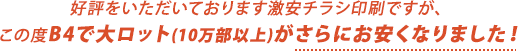 好評をいただいております激安チラシ印刷ですが、
この度B4で大ロット(10万部以上)がさらにお安くなりました!