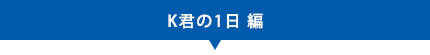 K君の1日 編